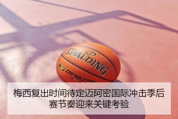 梅西复出时间待定迈阿密国际冲击季后赛节奏迎来关键考验