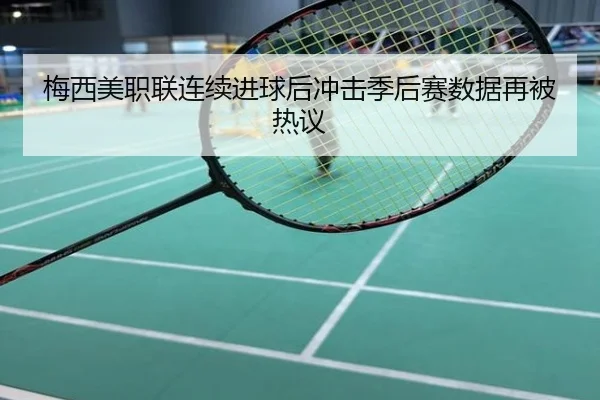 梅西美职联连续进球后冲击季后赛数据再被热议
