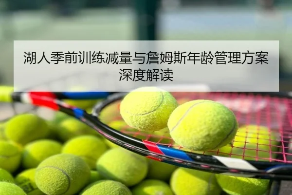 湖人季前训练减量与詹姆斯年龄管理方案深度解读